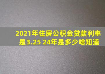 2021年住房公积金贷款利率是3.25 24年是多少啥知道